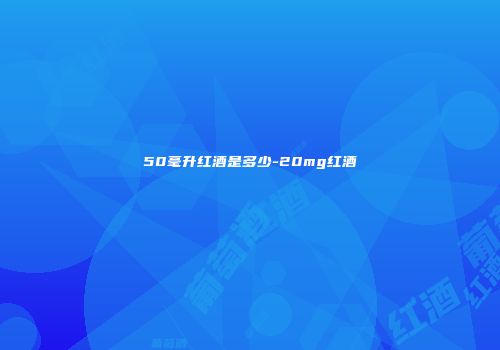 50毫升红酒是多少-20mg红酒