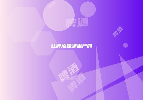 红啤酒是哪里产的