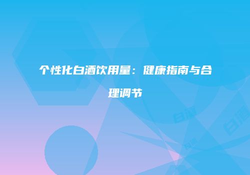 个性化白酒饮用量：健康指南与合理调节