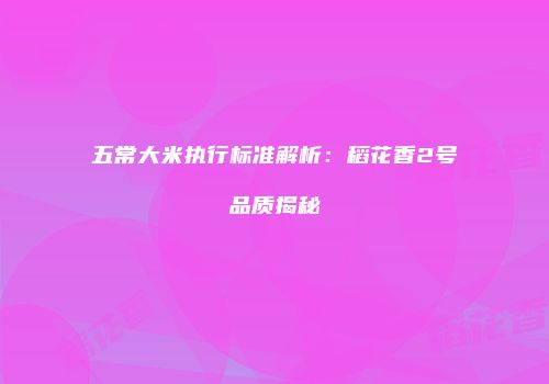 五常大米执行标准解析：稻花香2号品质揭秘