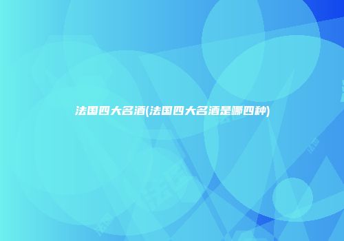 法国四大名酒(法国四大名酒是哪四种)