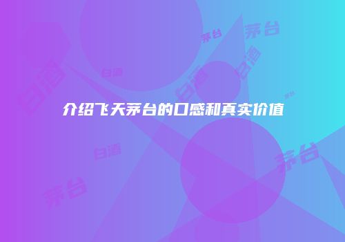 介绍飞天茅台的口感和真实价值