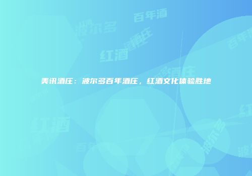 美讯酒庄：波尔多百年酒庄，红酒文化体验胜地