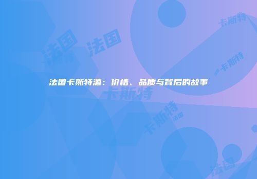 法国卡斯特酒：价格、品质与背后的故事