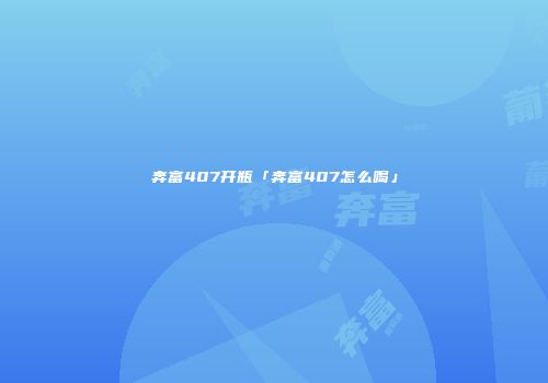 奔富407开瓶「奔富407怎么喝」