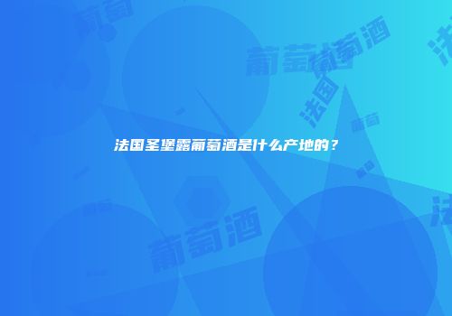 法国圣堡露葡萄酒是什么产地的？