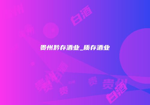 贵州黔存酒业_质存酒业