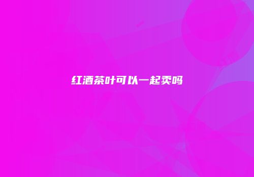 红酒茶叶可以一起卖吗