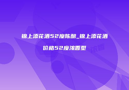 锦上添花酒52度陈酿_锦上添花酒价格52度浓香型