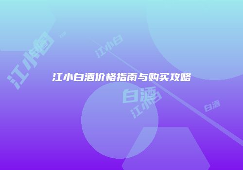 江小白酒价格指南与购买攻略