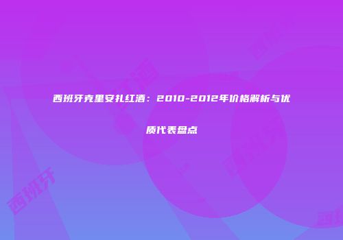 西班牙克里安扎红酒：2010-2012年价格解析与优质代表盘点