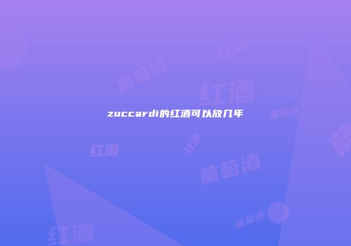 zuccardi的红酒可以放几年