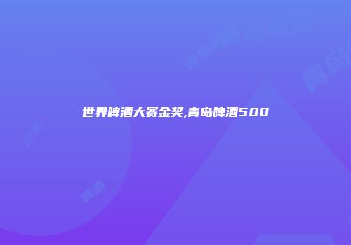 世界啤酒大赛金奖,青岛啤酒500