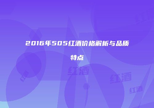 2016年505红酒价格解析与品质特点
