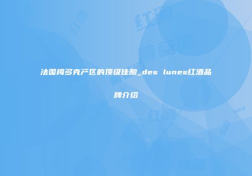 法国梅多克产区的顶级佳酿_des lunes红酒品牌介绍