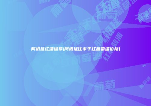 阿根廷红酒推荐(阿根廷往事干红葡萄酒价格)
