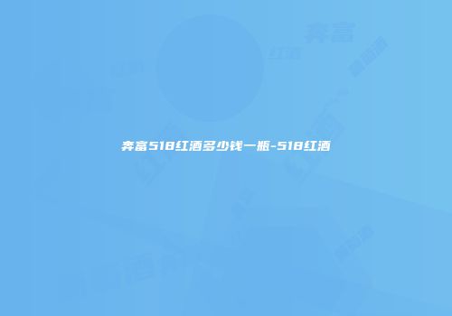 奔富518红酒多少钱一瓶-518红酒