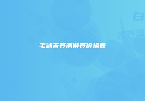 毛铺苦荞酒紫荞价格表
