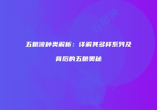 五粮液种类解析：详解其多样系列及背后的五粮奥秘