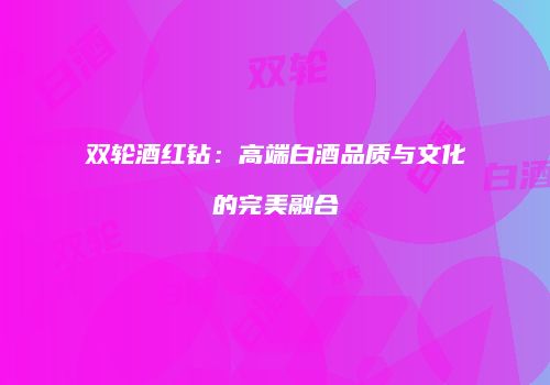 双轮酒红钻：高端白酒品质与文化的完美融合