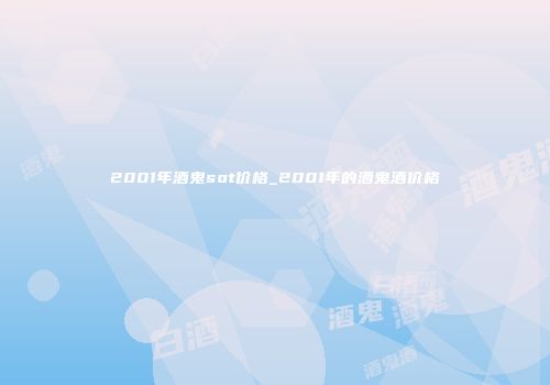 2001年酒鬼sot价格_2001年的酒鬼酒价格