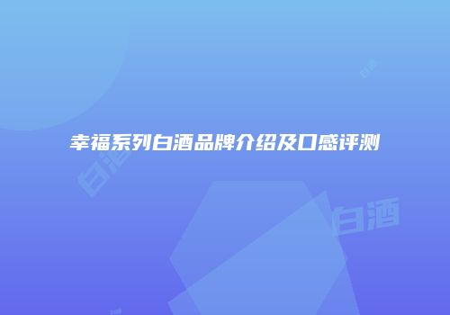 幸福系列白酒品牌介绍及口感评测