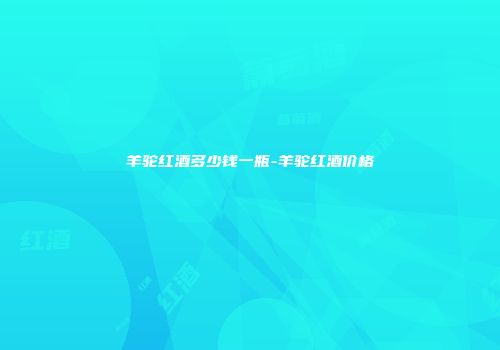 羊驼红酒多少钱一瓶-羊驼红酒价格
