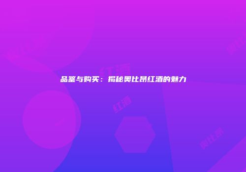 品鉴与购买：揭秘奥比昂红酒的魅力