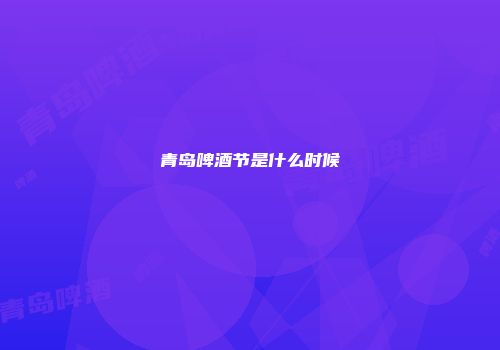 青岛啤酒节是什么时候
