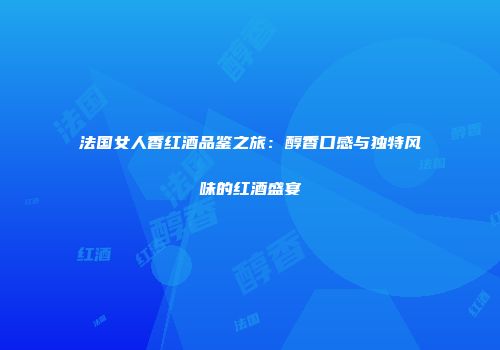 法国女人香红酒品鉴之旅：醇香口感与独特风味的红酒盛宴