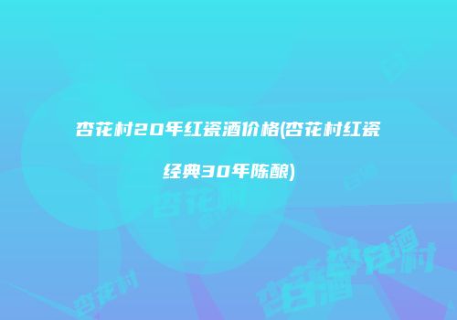 杏花村2O年红瓷酒价格(杏花村红瓷经典30年陈酿)
