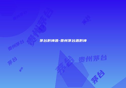 茅台黔坤酒-贵州茅台酒黔坤