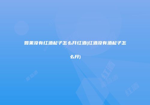如果没有红酒起子怎么开红酒(红酒没有酒起子怎么开)