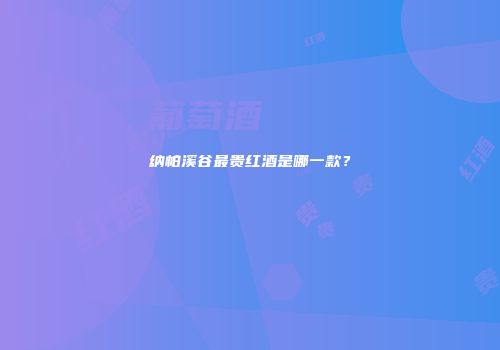 纳帕溪谷最贵红酒是哪一款？