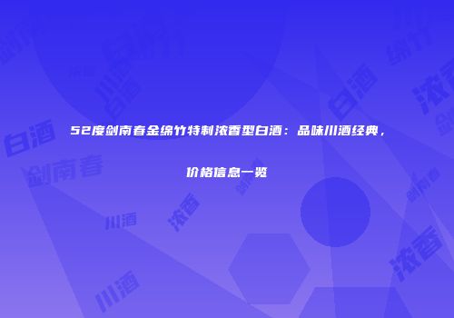 52度剑南春金绵竹特制浓香型白酒：品味川酒经典，价格信息一览