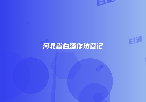 河北省白酒作坊登记