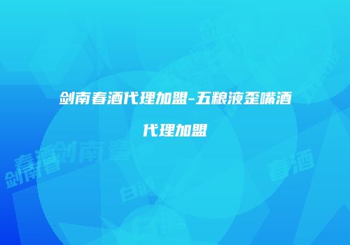 剑南春酒代理加盟-五粮液歪嘴酒代理加盟