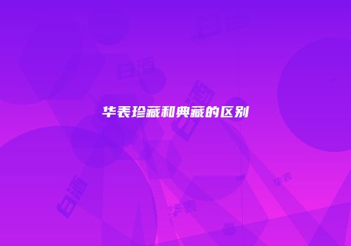 华表珍藏和典藏的区别