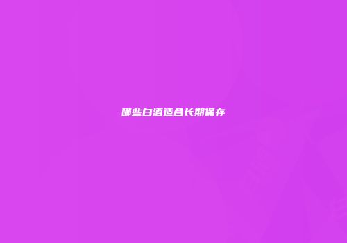 哪些白酒适合长期保存