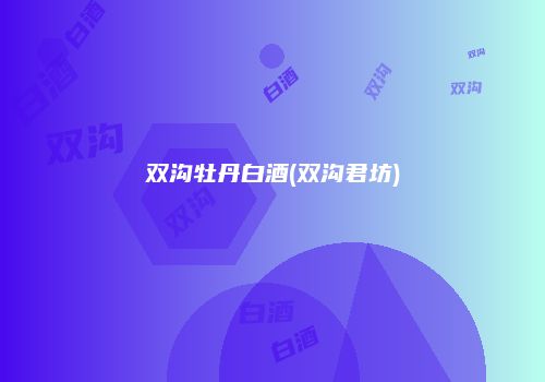 双沟牡丹白酒(双沟君坊)
