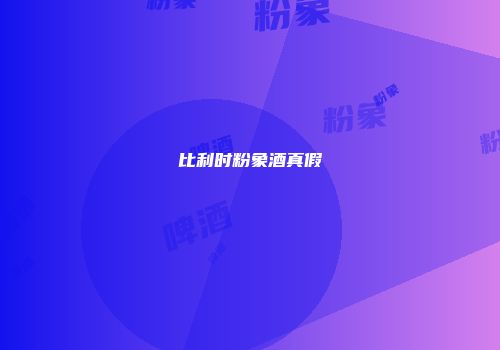 比利时粉象酒真假