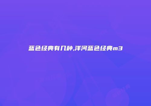 蓝色经典有几种,洋河蓝色经典m3