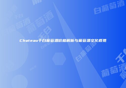 Chateau干白葡萄酒价格解析与葡萄酒文化概览