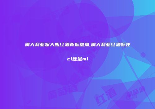澳大利亚超大瓶红酒背标鉴别,澳大利亚红酒标注cl还是ml