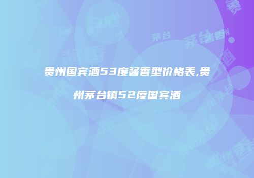 贵州国宾酒53度酱香型价格表,贵州茅台镇52度国宾酒