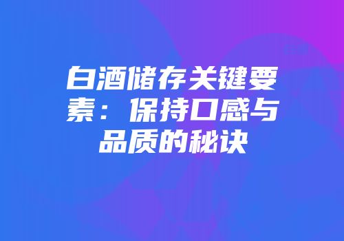 白酒储存关键要素：保持口感与品质的秘诀