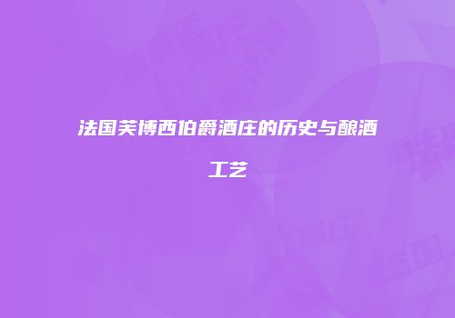 法国芙博西伯爵酒庄的历史与酿酒工艺
