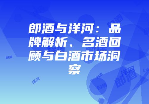 郎酒与洋河：品牌解析、名酒回顾与白酒市场洞察