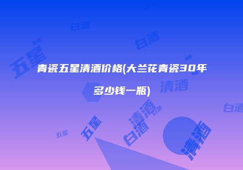 青瓷五星清酒价格(大兰花青瓷30年多少钱一瓶)