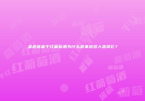 金色窖藏干红葡萄酒为什么越来越多人选择它？